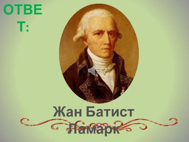 Жан Батист Ламарк ОТВЕТ: