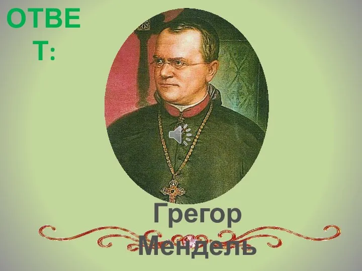 Грегор Мендель ОТВЕТ: