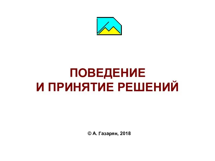 ПОВЕДЕНИЕ И ПРИНЯТИЕ РЕШЕНИЙ © А. Газарян, 2018