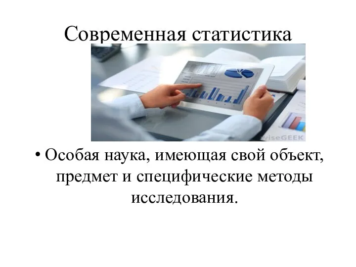 Современная статистика Особая наука, имеющая свой объект, предмет и специфические методы исследования.