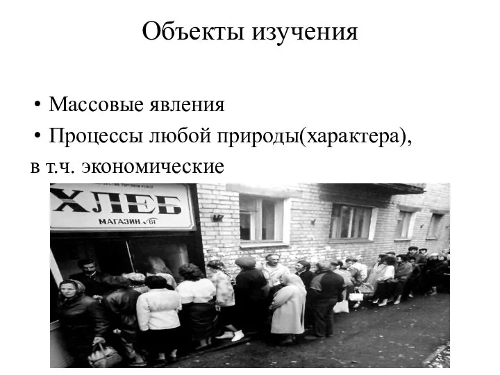 Объекты изучения Массовые явления Процессы любой природы(характера), в т.ч. экономические