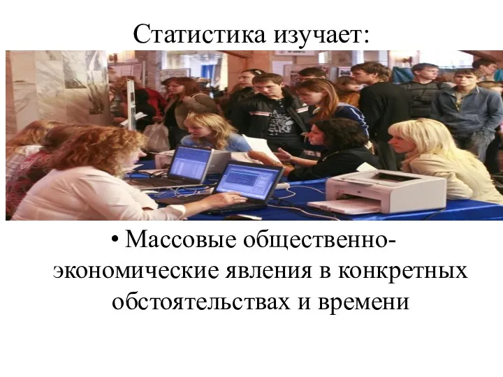 Статистика изучает: Массовые общественно-экономические явления в конкретных обстоятельствах и времени