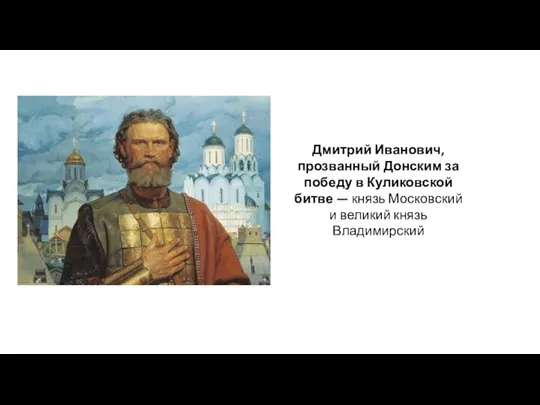 Дмитрий Иванович, прозванный Донским за победу в Куликовской битве — князь Московский и великий князь Владимирский