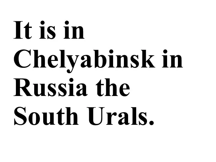 It is in Chelyabinsk in Russia the South Urals.