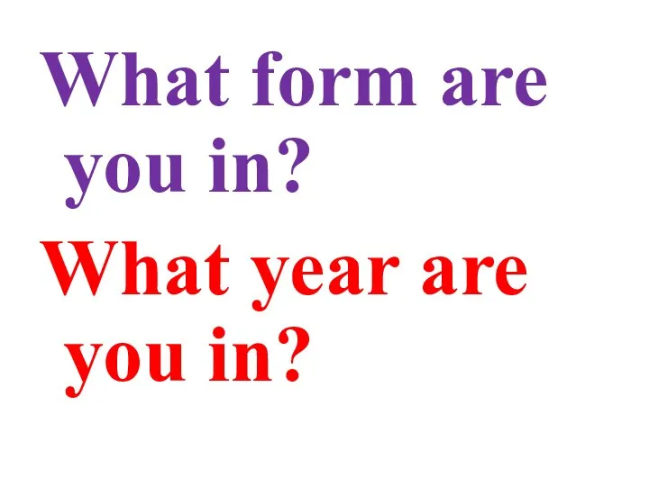 What form are you in? What year are you in?