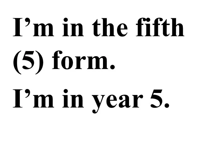 I’m in the fifth (5) form. I’m in year 5.
