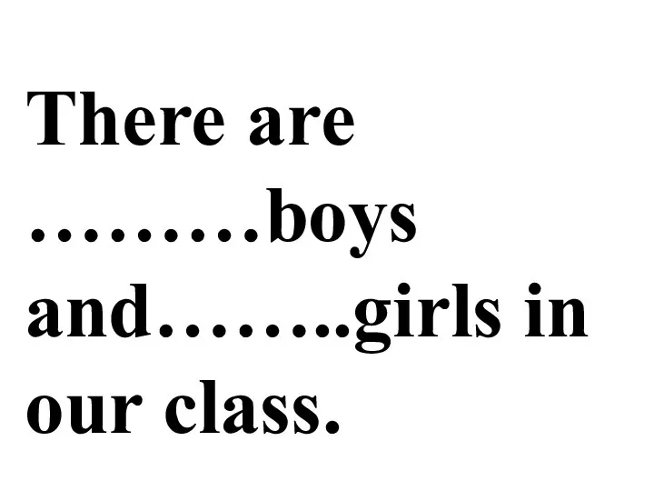 There are ………boys and……..girls in our class.