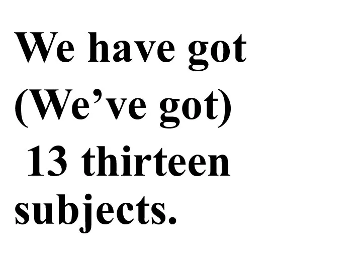 We have got (We’ve got) 13 thirteen subjects.