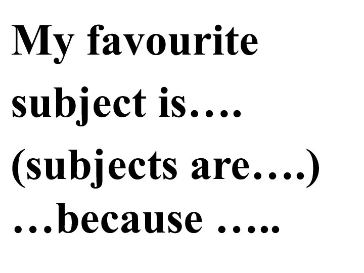 My favourite subject is…. (subjects are….) …because …..