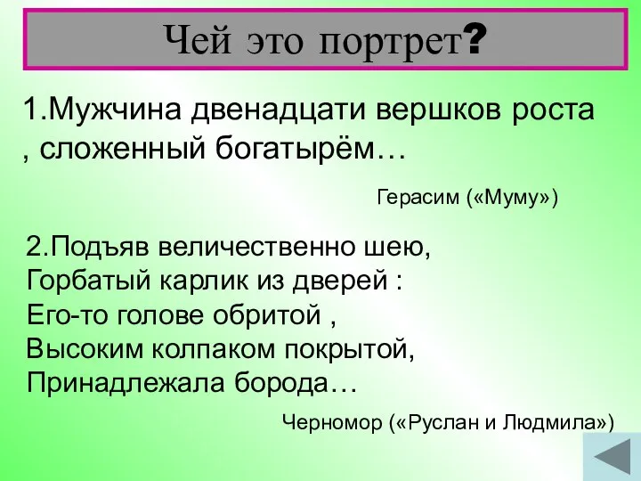 1.Мужчина двенадцати вершков роста , сложенный богатырём… Чей это портрет? Герасим («Муму»)