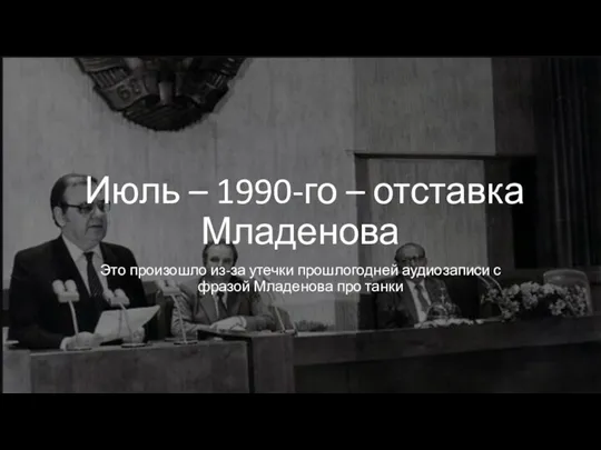 Июль – 1990-го – отставка Младенова Это произошло из-за утечки прошлогодней аудиозаписи