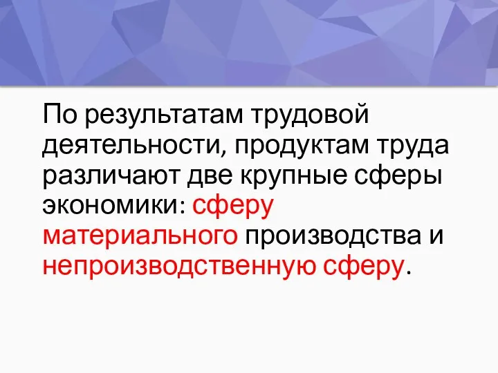 По результатам трудовой деятельности, продуктам труда различают две крупные сферы экономики: сферу