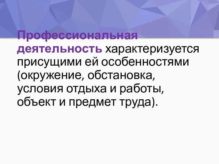 Профессиональная деятельность характеризуется присущими ей особенностями (окружение, обстановка, условия отдыха и работы, объект и предмет труда).