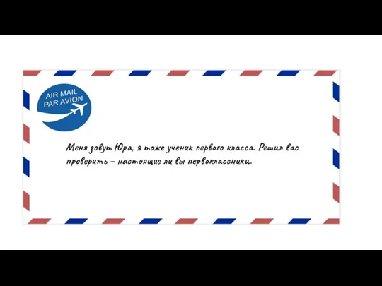 Меня зовут Юра, я тоже ученик первого класса. Решил вас проверить – настоящие ли вы первоклассники.