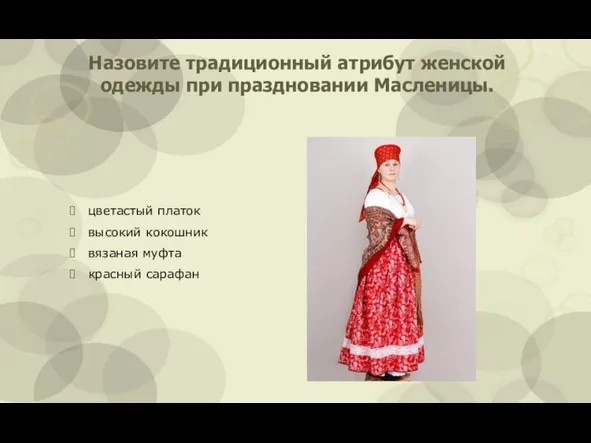 Назовите традиционный атрибут женской одежды при праздновании Масленицы. цветастый платок высокий кокошник вязаная муфта красный сарафан