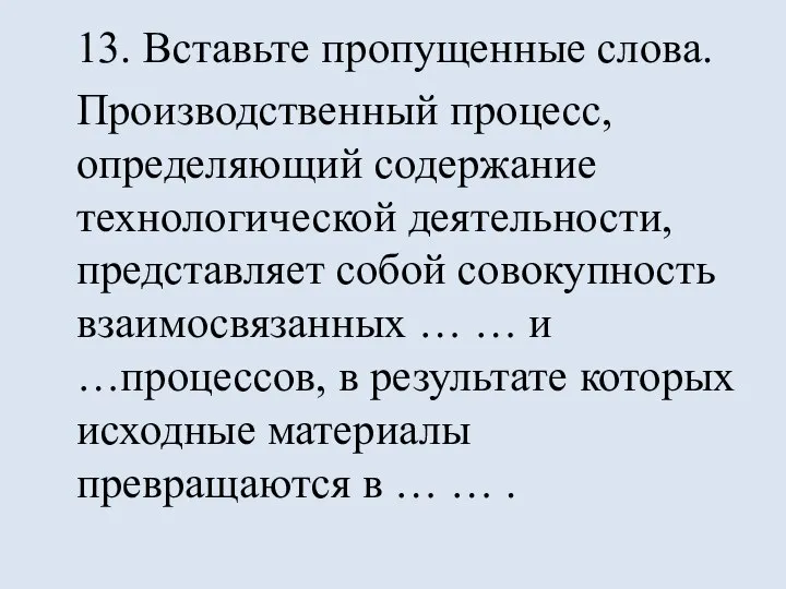 13. Вставьте пропущенные слова. Производственный процесс, определяющий содержание технологической деятельности, представляет собой