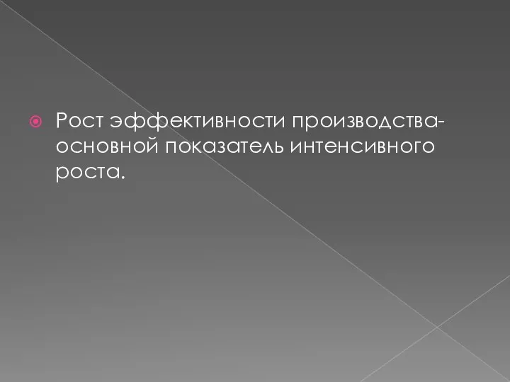 Рост эффективности производства- основной показатель интенсивного роста.