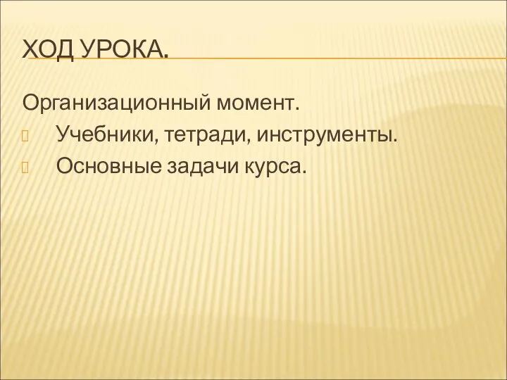 ХОД УРОКА. Организационный момент. Учебники, тетради, инструменты. Основные задачи курса.