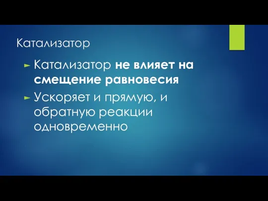 Катализатор Катализатор не влияет на смещение равновесия Ускоряет и прямую, и обратную реакции одновременно