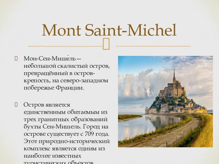 Мон-Сен-Мише́ль— небольшой скалистый остров, превращённый в остров-крепость, на северо-западном побережье Франции. Остров