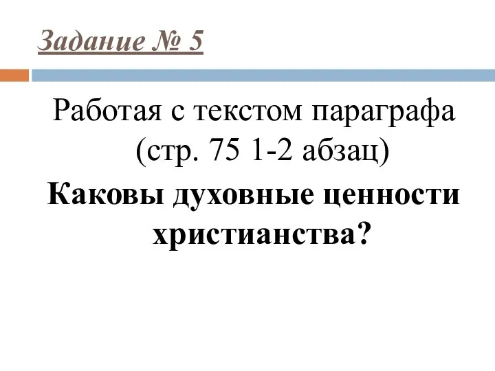 Задание № 5 Работая с текстом параграфа (стр. 75 1-2 абзац) Каковы духовные ценности христианства?