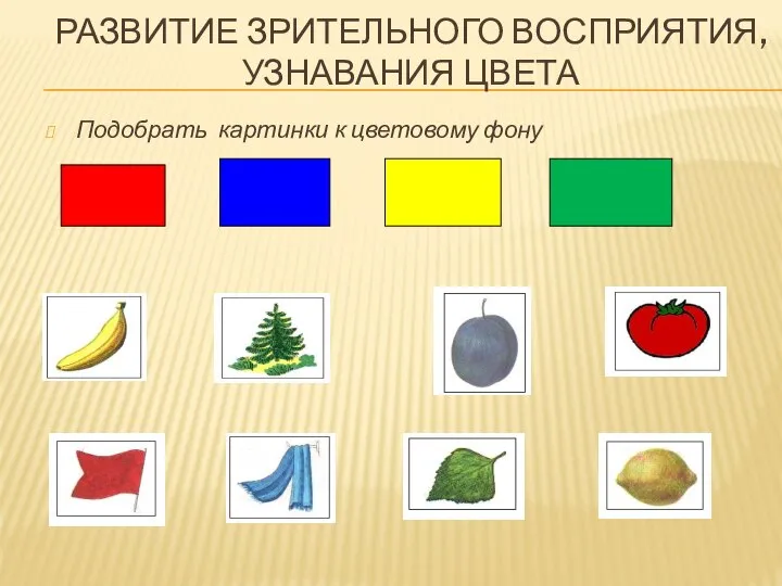 Подобрать картинки к цветовому фону РАЗВИТИЕ ЗРИТЕЛЬНОГО ВОСПРИЯТИЯ, УЗНАВАНИЯ ЦВЕТА