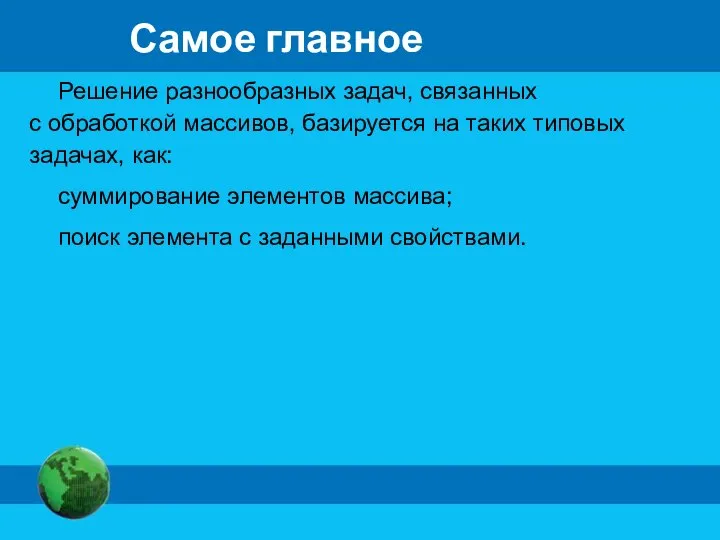 Самое главное Решение разнообразных задач, связанных с обработкой массивов, базируется на таких