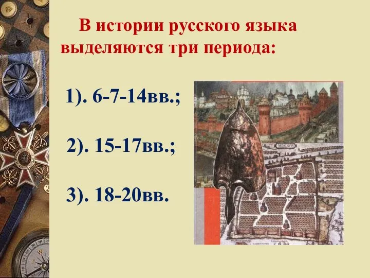 В истории русского языка выделяются три периода: 1). 6-7-14вв.; 2). 15-17вв.; 3). 18-20вв.