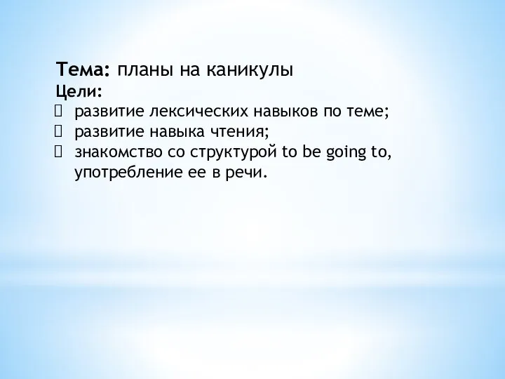 Тема: планы на каникулы Цели: развитие лексических навыков по теме; развитие навыка