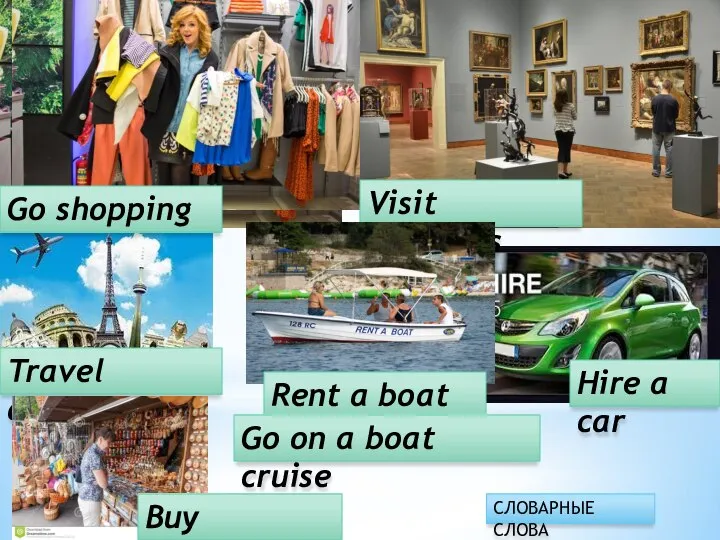 Hire a car Travel abroad Go shopping Visit museums Rent a boat