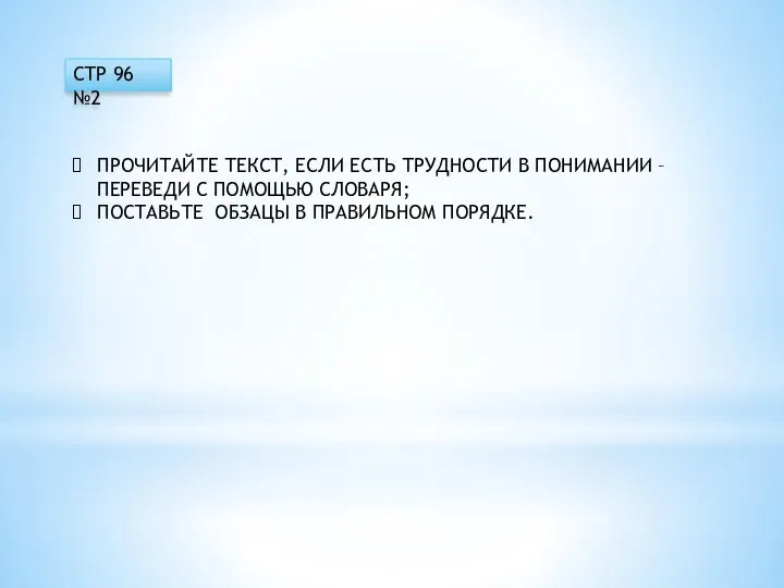 СТР 96 №2 ПРОЧИТАЙТЕ ТЕКСТ, ЕСЛИ ЕСТЬ ТРУДНОСТИ В ПОНИМАНИИ – ПЕРЕВЕДИ