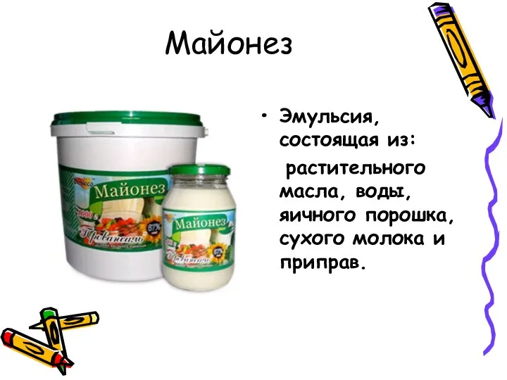 Майонез Эмульсия, состоящая из: растительного масла, воды, яичного порошка, сухого молока и приправ.