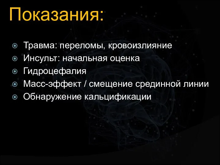 Показания: Травма: переломы, кровоизлияние Инсульт: начальная оценка Гидроцефалия Масс-эффект / смещение срединной линии Обнаружение кальцификации