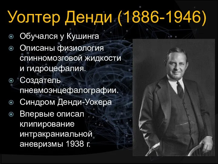 Уолтер Денди (1886-1946) Обучался у Кушинга Описаны физиология спинномозговой жидкости и гидроцефалия.