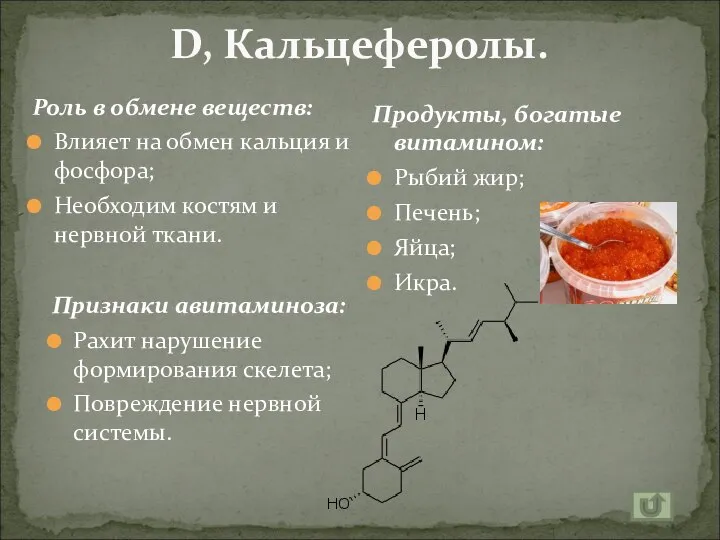 D, Кальцеферолы. Роль в обмене веществ: Влияет на обмен кальция и фосфора;