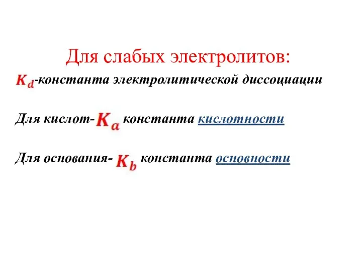 Для слабых электролитов: -константа электролитической диссоциации Для кислот- константа кислотности Для основания- константа основности