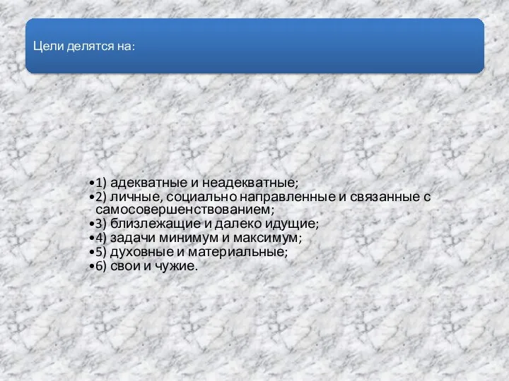 Цели делятся на: 1) адекватные и неадекватные; 2) личные, социально направленные и