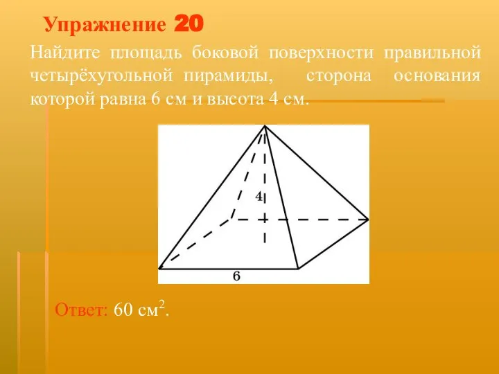 Упражнение 20 Найдите площадь боковой поверхности правильной четырёхугольной пирамиды, сторона основания которой