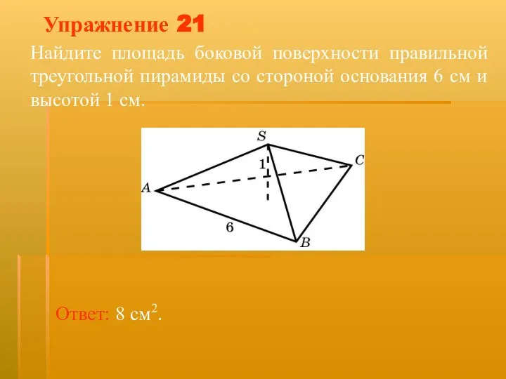 Упражнение 21 Найдите площадь боковой поверхности правильной треугольной пирамиды со стороной основания