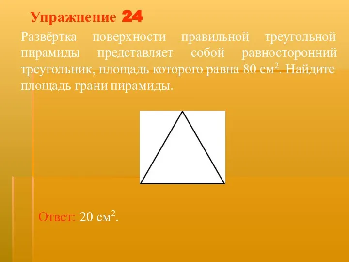 Упражнение 24 Развёртка поверхности правильной треугольной пирамиды представляет собой равносторонний треугольник, площадь