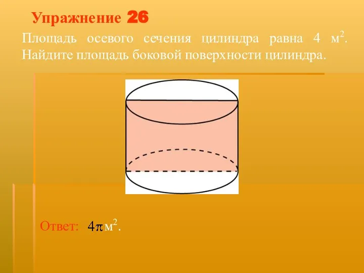 Упражнение 26 Площадь осевого сечения цилиндра равна 4 м2. Найдите площадь боковой поверхности цилиндра.