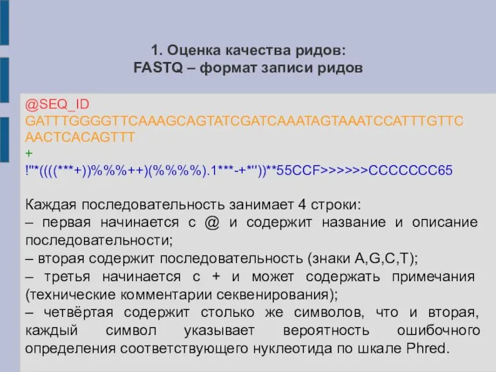 1. Оценка качества ридов: FASTQ – формат записи ридов @SEQ_ID GATTTGGGGTTCAAAGCAGTATCGATCAAATAGTAAATCCATTTGTTCAACTCACAGTTT +