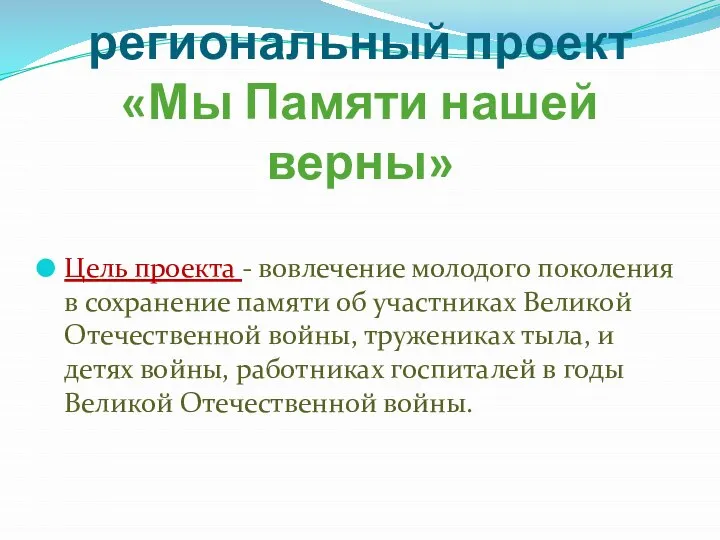 региональный проект «Мы Памяти нашей верны» Цель проекта - вовлечение молодого поколения