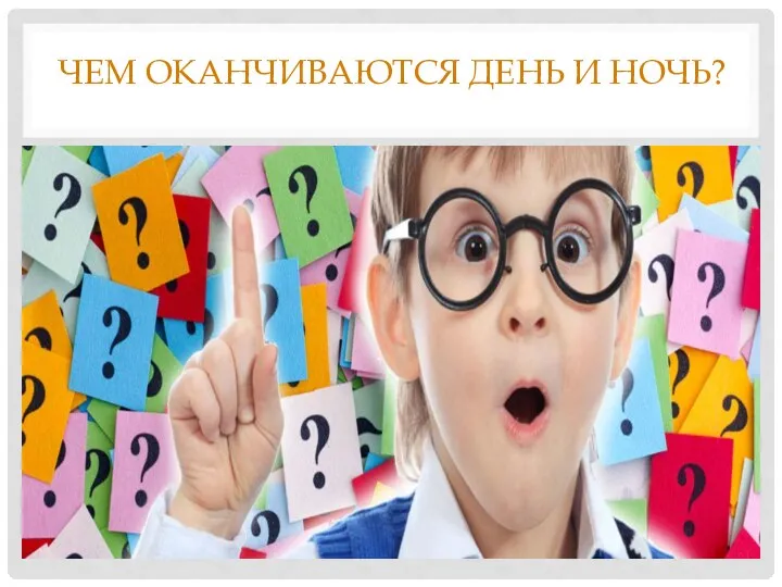 ЧЕМ ОКАНЧИВАЮТСЯ ДЕНЬ И НОЧЬ?