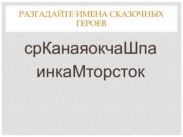 РАЗГАДАЙТЕ ИМЕНА СКАЗОЧНЫХ ГЕРОЕВ срКанаяокчаШпа инкаМторсток