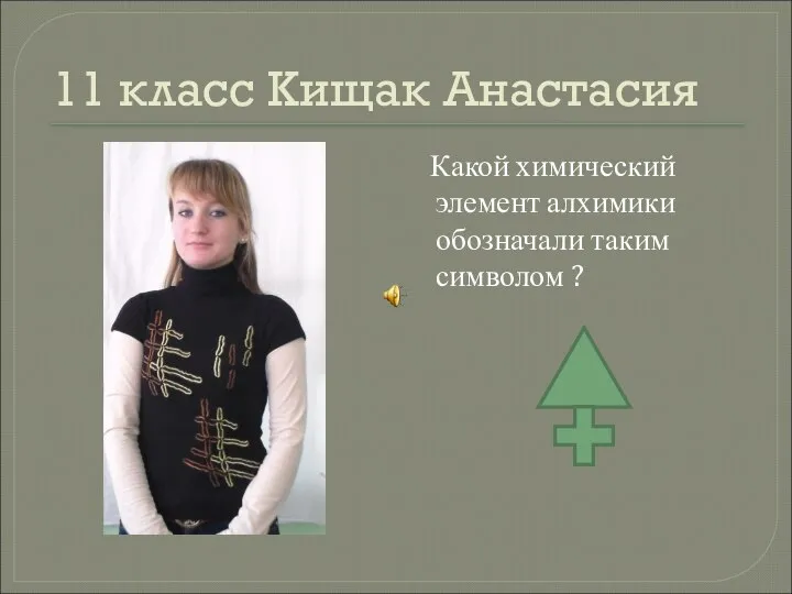 11 класс Кищак Анастасия Какой химический элемент алхимики обозначали таким символом ?