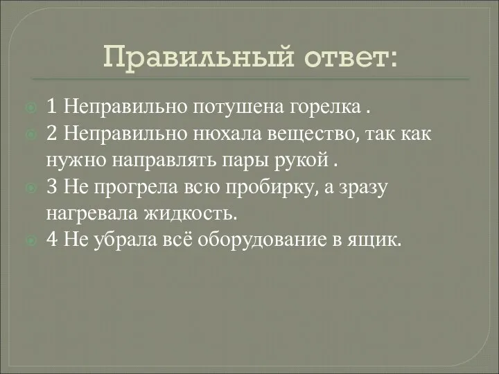 Правильный ответ: 1 Неправильно потушена горелка . 2 Неправильно нюхала вещество, так