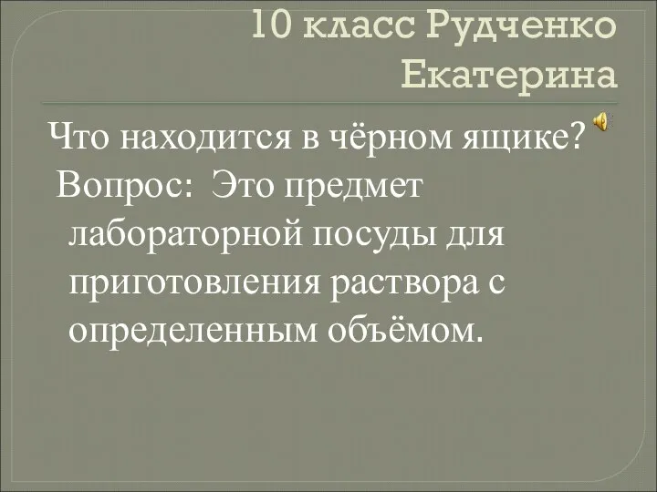 10 класс Рудченко Екатерина Что находится в чёрном ящике? Вопрос: Это предмет