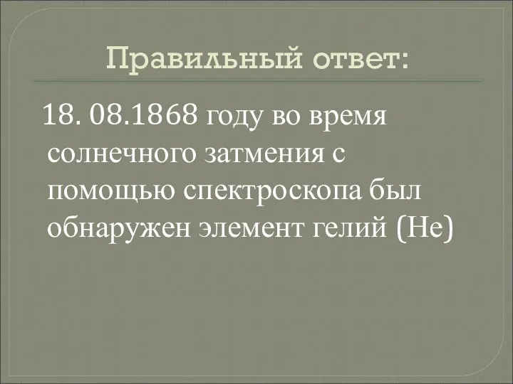 Правильный ответ: 18. 08.1868 году во время солнечного затмения с помощью спектроскопа