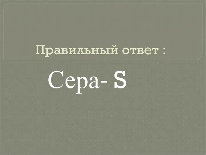 Правильный ответ : Сера- S